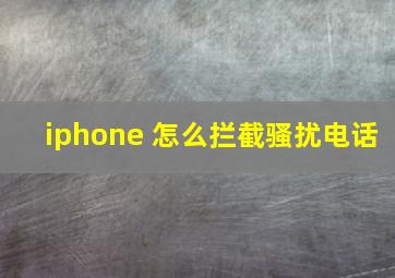 iphone 怎么拦截骚扰电话